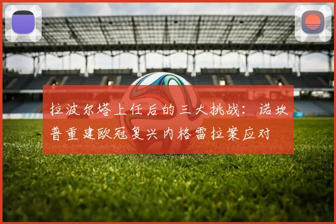 拉波尔塔上任后的三大挑战：诺坎普重建欧冠复兴内格雷拉案应对