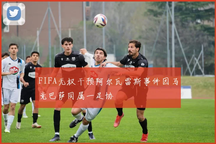 FIFA无权干预阿尔瓦雷斯事件因马竞巴萨同属一足协