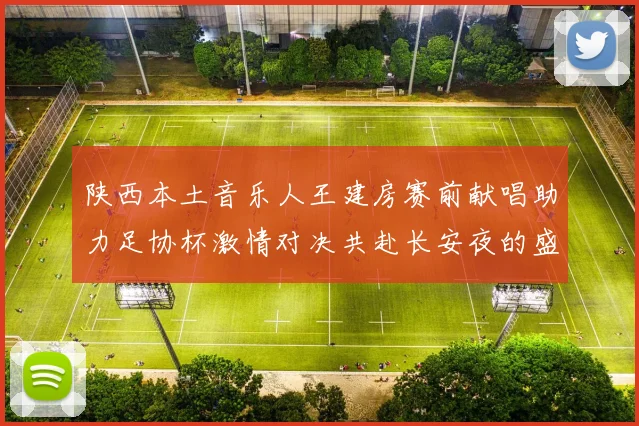 陕西本土音乐人王建房赛前献唱助力足协杯激情对决共赴长安夜的盛宴