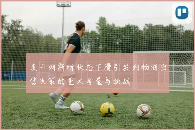 麦卡利斯特状态下滑引发利物浦出售决策的重大考量与挑战