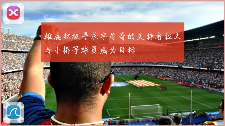 雄鹿积极寻求字母哥的支持者拉文与小桥等球员成为目标