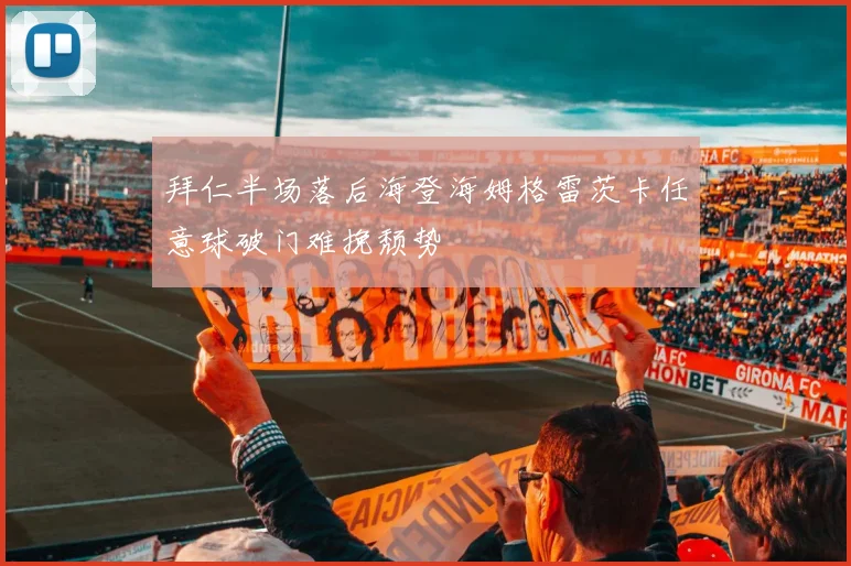 拜仁半场落后海登海姆格雷茨卡任意球破门难挽颓势
