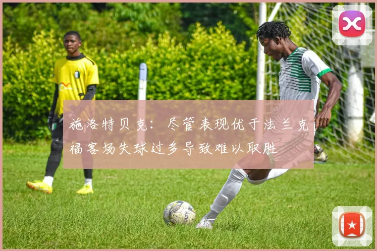 施洛特贝克：尽管表现优于法兰克福客场失球过多导致难以取胜