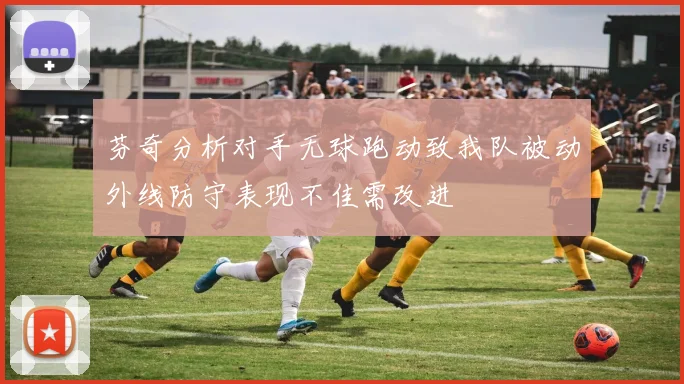 芬奇分析对手无球跑动致我队被动外线防守表现不佳需改进