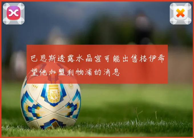 巴恩斯透露水晶宫可能出售格伊希望他加盟利物浦的消息