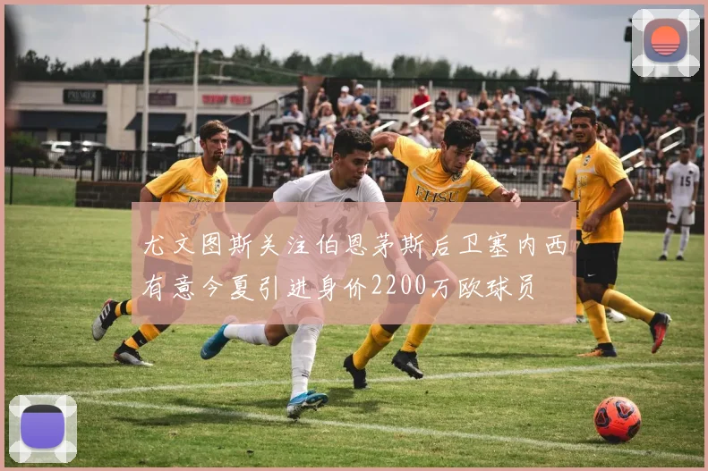 尤文图斯关注伯恩茅斯后卫塞内西有意今夏引进身价2200万欧球员