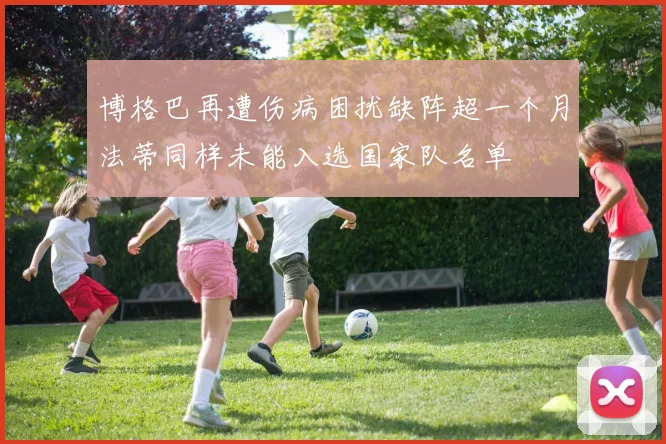 博格巴再遭伤病困扰缺阵超一个月法蒂同样未能入选国家队名单