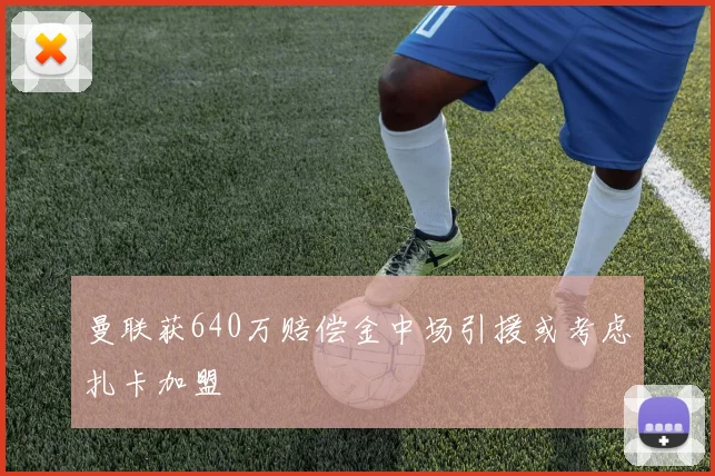 曼联获640万赔偿金中场引援或考虑扎卡加盟